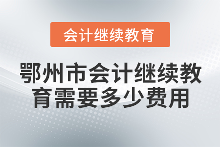 鄂州市會(huì)計(jì)繼續(xù)教育需要多少費(fèi)用？
