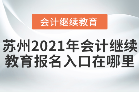 蘇州2021年會計繼續(xù)教育報名入口在哪里？