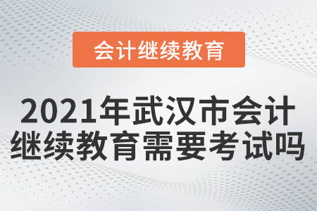 2021年武漢市會(huì)計(jì)人員繼續(xù)教育需要考試嗎？