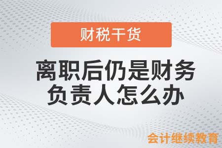 離職后仍是財務(wù)負責人？小心前公司帶來的風險！