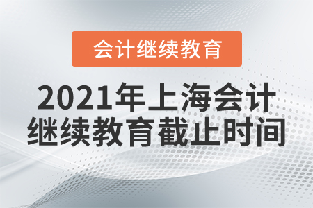 2021年上海會計繼續(xù)教育截止時間