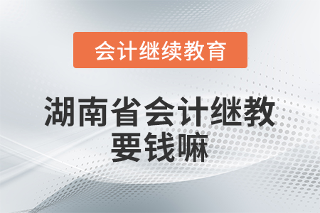 湖南省會(huì)計(jì)繼續(xù)教育要錢(qián)嘛？