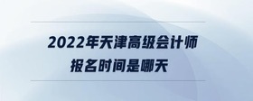 2022年天津市高級(jí)會(huì)計(jì)師報(bào)名時(shí)間是哪天