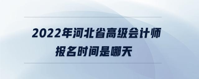 2022年河北省高級會計師報名時間是哪天