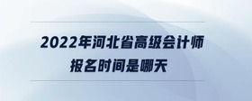 2022年河北省高級(jí)會(huì)計(jì)師報(bào)名時(shí)間是哪天