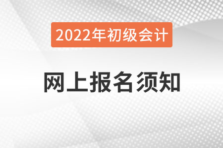 2022年全國會計專業(yè)技術(shù)資格考試網(wǎng)上報名須知，初級會計考生速看！