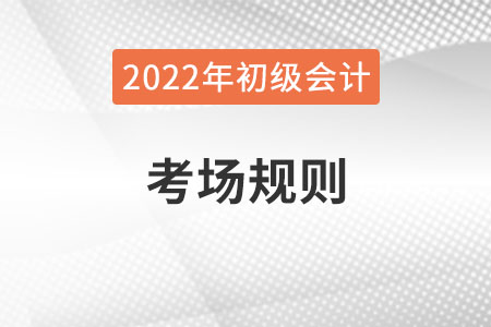 2022年全國初級會計考試考場規(guī)則，提前了解！