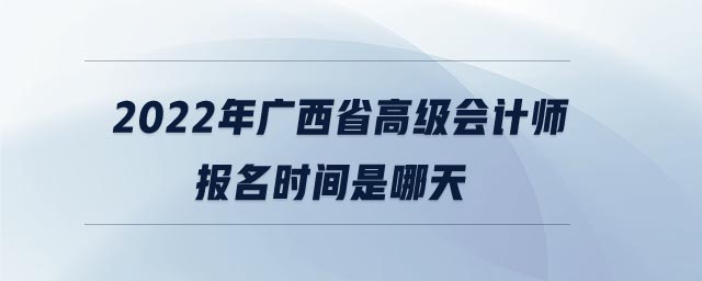2022年廣西省高級(jí)會(huì)計(jì)師報(bào)名時(shí)間是哪天