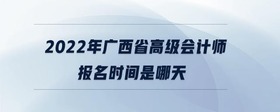 2022年廣西省高級(jí)會(huì)計(jì)師報(bào)名時(shí)間是哪天