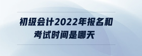 初級(jí)會(huì)計(jì)2022年報(bào)名和考試時(shí)間是哪天