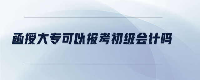 函授大專(zhuān)可以報(bào)考初級(jí)會(huì)計(jì)嗎