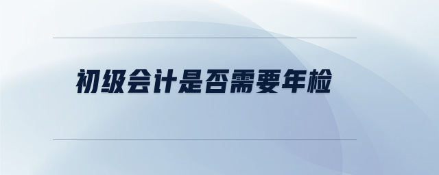 初級會計(jì)是否需要年檢