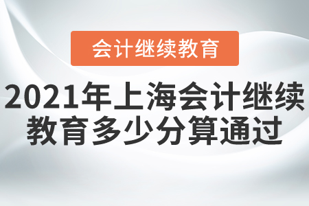 2021年上海會(huì)計(jì)繼續(xù)教育多少分算通過？