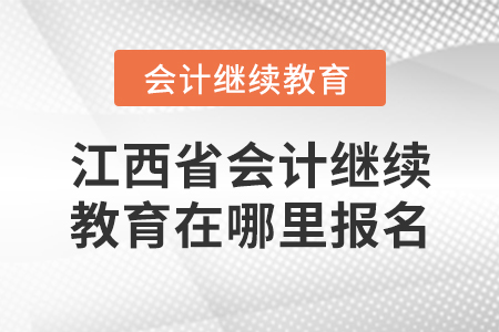 江西省會(huì)計(jì)繼續(xù)教育在哪里報(bào)名？