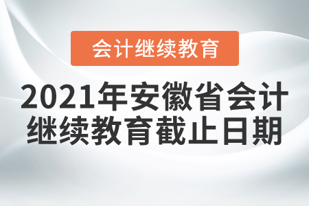 2021年安徽省會計繼續(xù)教育截止日期