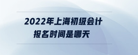 2022年上海初級(jí)會(huì)計(jì)報(bào)名時(shí)間是哪天