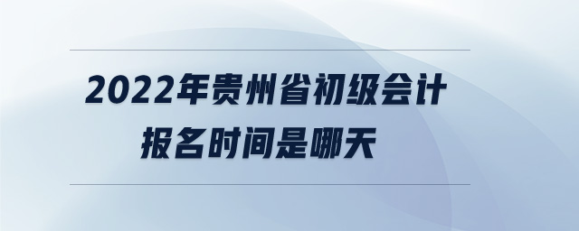 2022年貴州省初級(jí)會(huì)計(jì)報(bào)名時(shí)間是哪天