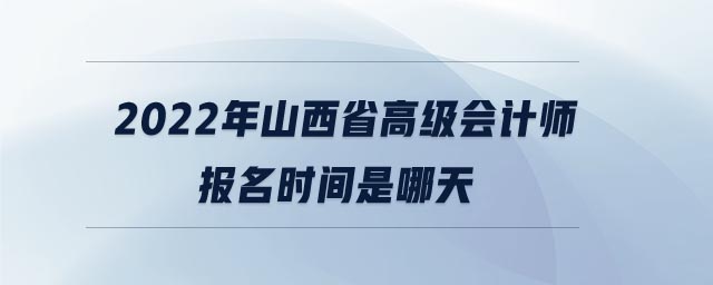 2022年山西省高級(jí)會(huì)計(jì)師報(bào)名時(shí)間是哪天