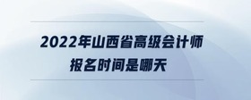 2022年山西省高級(jí)會(huì)計(jì)師報(bào)名時(shí)間是哪天