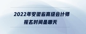 2022年安徽省高級(jí)會(huì)計(jì)師報(bào)名時(shí)間是哪天