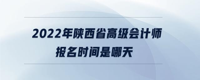 2022年陜西省高級會計師報名時間是哪天