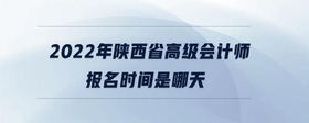 2022年陜西省高級(jí)會(huì)計(jì)師報(bào)名時(shí)間是哪天