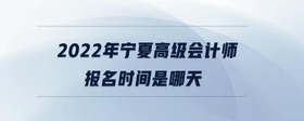 2022年寧夏高級(jí)會(huì)計(jì)師報(bào)名時(shí)間是哪天