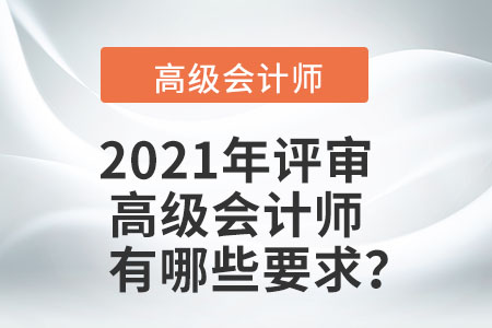 2021年評審高級(jí)會(huì)計(jì)師有哪些要求？