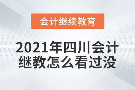 2021年四川會(huì)計(jì)繼續(xù)教育怎么看過沒？