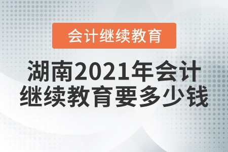 湖南2021年會計繼續(xù)教育要多少錢？