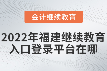2022年福建會計繼續(xù)教育入口登錄平臺在哪？