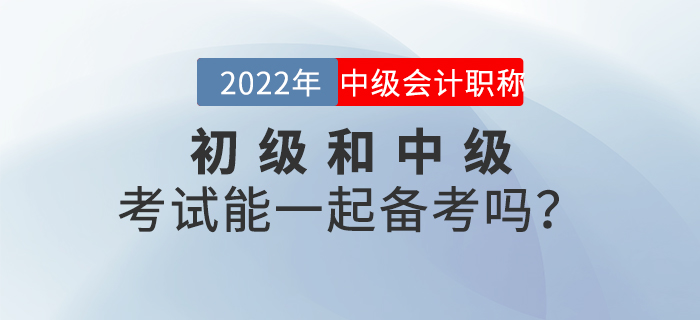2022年初級和中級考試能一起備考嗎？