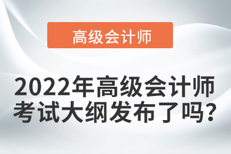 2022年高級會計師考試大綱發(fā)布了嗎？