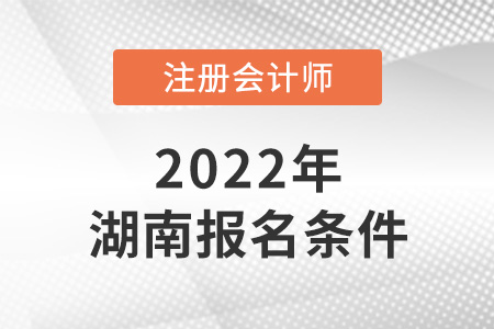 2022年湖南注冊(cè)會(huì)計(jì)師報(bào)名條件公布了嗎？