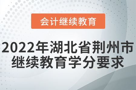 2022年湖北省荊州市會計繼續(xù)教育學(xué)分要求