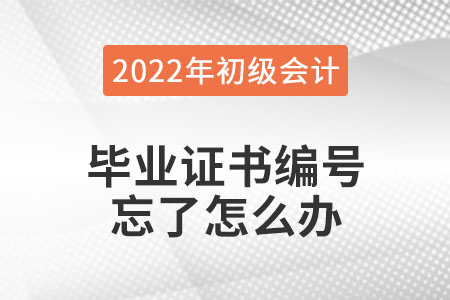 2022年初級會計報名，畢業(yè)證書編號忘了怎么辦？