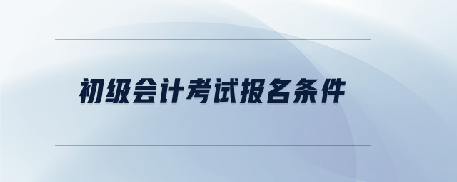 初級會計考試報名條件