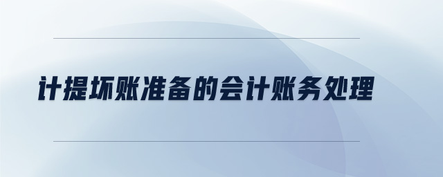 計提壞賬準備的會計賬務(wù)處理