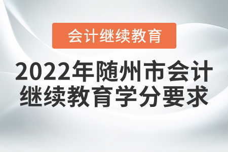 2022年隨州市會(huì)計(jì)繼續(xù)教育學(xué)分要求 2022年隨州市會(huì)計(jì)繼續(xù)教育學(xué)分要求