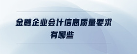 金融企業(yè)會計信息質(zhì)量要求有哪些