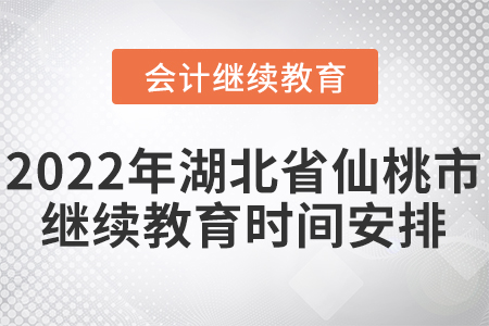 2022年湖北省仙桃市會計繼續(xù)教育時間安排