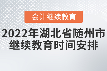 2022年湖北省隨州市會計繼續(xù)教育時間安排