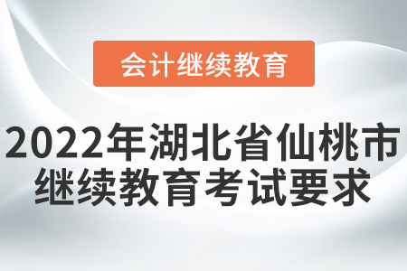 2022年湖北省仙桃市會計繼續(xù)教育考試要求