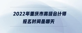 2022年重慶市高級(jí)會(huì)計(jì)師報(bào)名時(shí)間是哪天