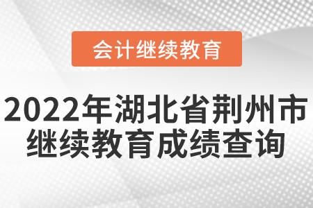 2022年湖北省荊州市會(huì)計(jì)繼續(xù)教育成績(jī)查詢要求
