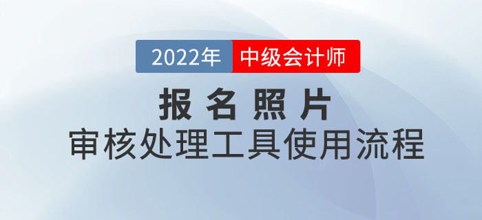 中級(jí)會(huì)計(jì)報(bào)名照片審核處理工具使用流程圖解！