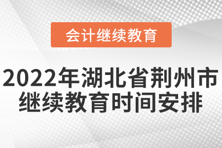 2022年湖北省荊州市會(huì)計(jì)繼續(xù)教育時(shí)間安排