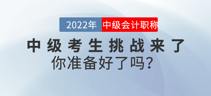 2022年中級會計(jì)考生挑戰(zhàn)來了，你準(zhǔn)備好了嗎？