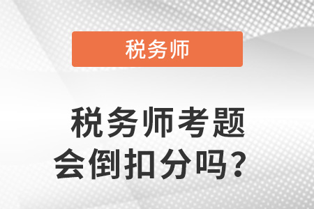 稅務(wù)師考題會(huì)倒扣分嗎？