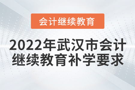 2022年武漢市會(huì)計(jì)繼續(xù)教育補(bǔ)學(xué)要求